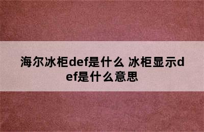 海尔冰柜def是什么 冰柜显示def是什么意思